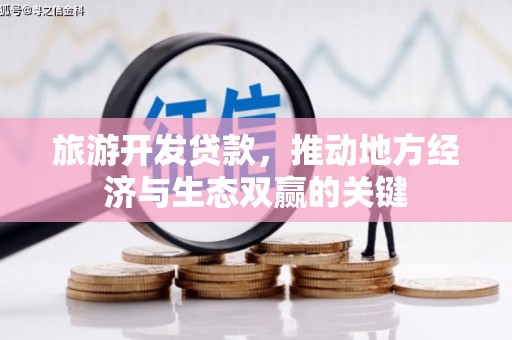 墨竹工卡旅游开发贷款，推动地方经济与生态双赢的关键