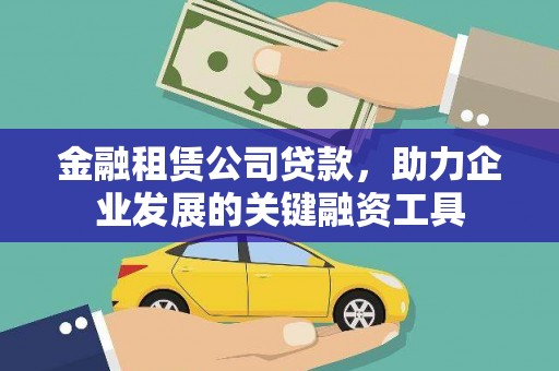 墨竹工卡金融租赁公司贷款，助力企业发展的关键融资工具
