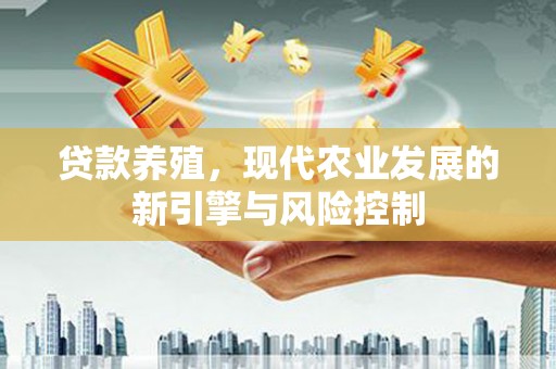 墨竹工卡贷款养殖，现代农业发展的新引擎与风险控制