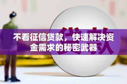 墨竹工卡不看征信贷款，快速解决资金需求的秘密武器