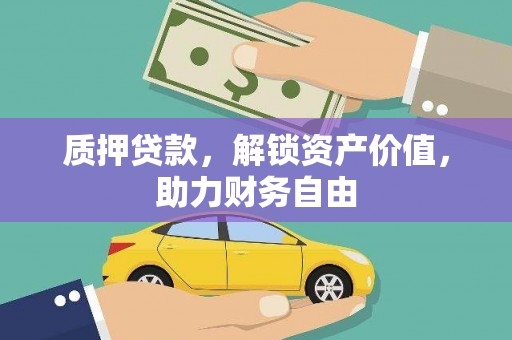 墨竹工卡质押贷款，解锁资产价值，助力财务自由