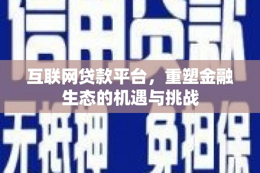 墨竹工卡互联网贷款平台，重塑金融生态的机遇与挑战