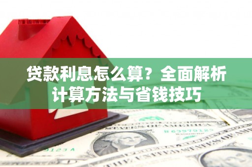 墨竹工卡贷款利息怎么算？全面解析计算方法与省钱技巧