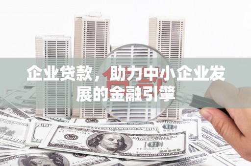 墨竹工卡企业贷款，助力中小企业发展的金融引擎