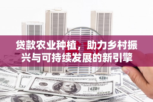 墨竹工卡贷款农业种植，助力乡村振兴与可持续发展的新引擎