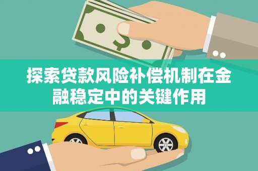墨竹工卡探索贷款风险补偿机制在金融稳定中的关键作用