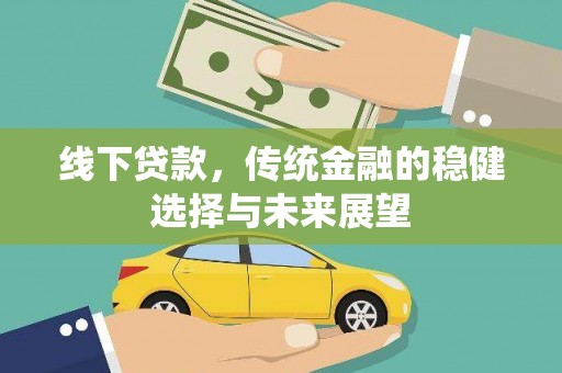 墨竹工卡线下贷款，传统金融的稳健选择与未来展望