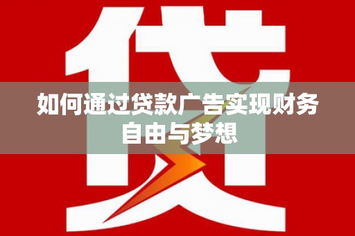 墨竹工卡如何通过贷款广告实现财务自由与梦想