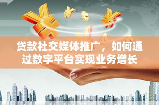 墨竹工卡贷款社交媒体推广，如何通过数字平台实现业务增长