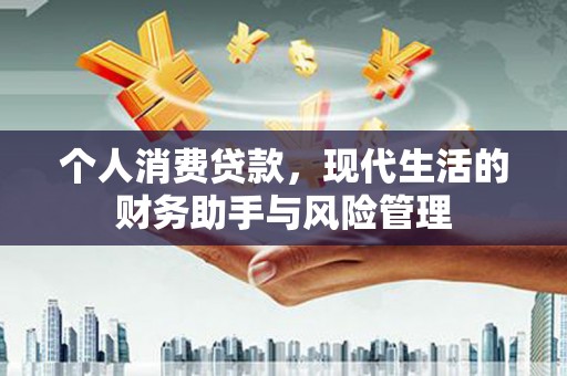 墨竹工卡个人消费贷款，现代生活的财务助手与风险管理