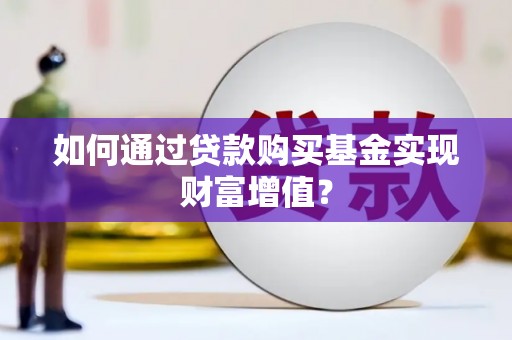 墨竹工卡如何通过贷款购买基金实现财富增值？