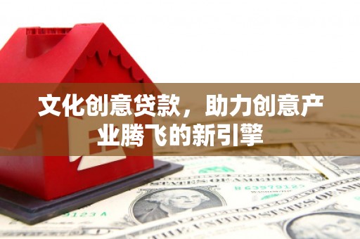 墨竹工卡文化创意贷款，助力创意产业腾飞的新引擎