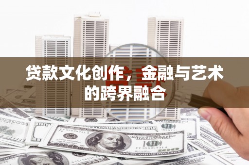 墨竹工卡贷款文化创作，金融与艺术的跨界融合