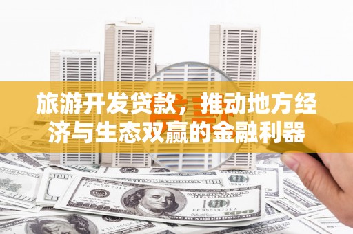 墨竹工卡旅游开发贷款，推动地方经济与生态双赢的金融利器