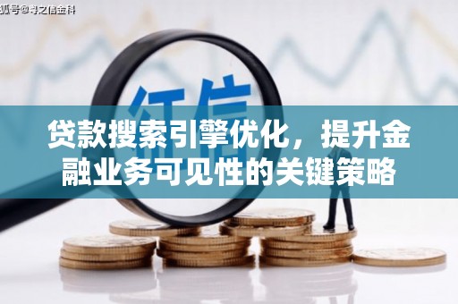 墨竹工卡贷款搜索引擎优化，提升金融业务可见性的关键策略