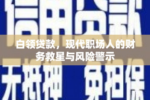 墨竹工卡白领贷款，现代职场人的财务救星与风险警示