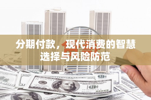 墨竹工卡分期付款，现代消费的智慧选择与风险防范