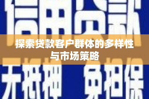 墨竹工卡探索贷款客户群体的多样性与市场策略