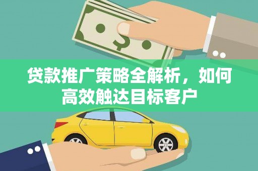 墨竹工卡贷款推广策略全解析，如何高效触达目标客户