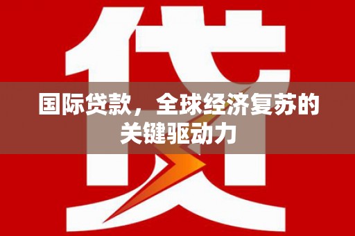 墨竹工卡国际贷款，全球经济复苏的关键驱动力