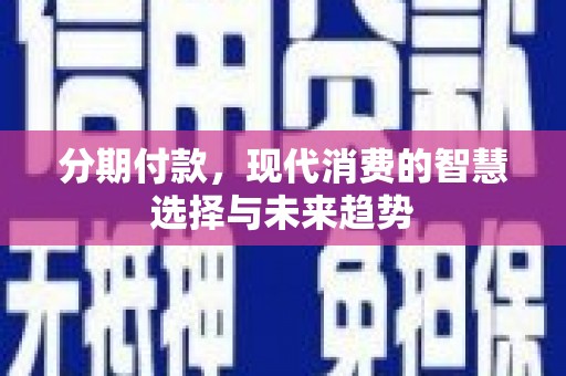 墨竹工卡分期付款，现代消费的智慧选择与未来趋势