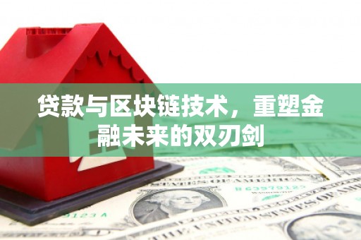 墨竹工卡贷款与区块链技术，重塑金融未来的双刃剑