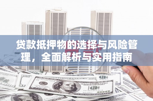 墨竹工卡贷款抵押物的选择与风险管理，全面解析与实用指南