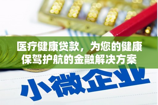 墨竹工卡医疗健康贷款，为您的健康保驾护航的金融解决方案