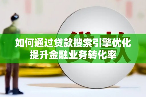 墨竹工卡如何通过贷款搜索引擎优化提升金融业务转化率