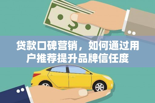墨竹工卡贷款口碑营销，如何通过用户推荐提升品牌信任度