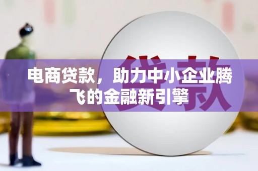 墨竹工卡电商贷款，助力中小企业腾飞的金融新引擎