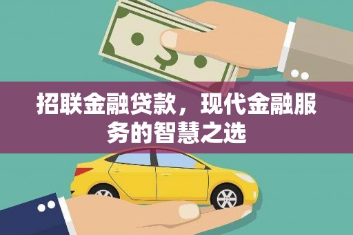 墨竹工卡招联金融贷款，现代金融服务的智慧之选