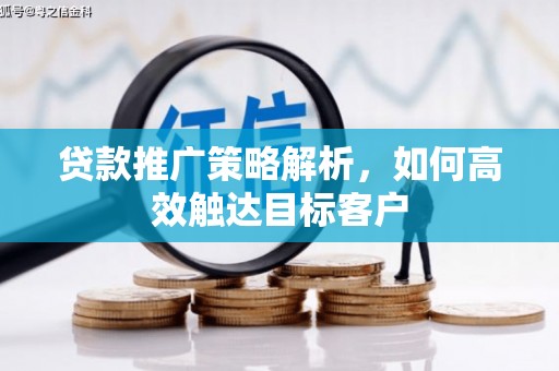 墨竹工卡贷款推广策略解析，如何高效触达目标客户