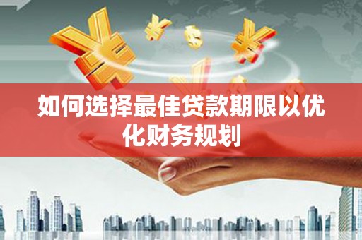 墨竹工卡如何选择最佳贷款期限以优化财务规划