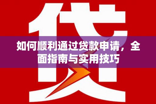 墨竹工卡如何顺利通过贷款申请，全面指南与实用技巧