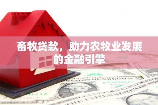 墨竹工卡畜牧贷款，助力农牧业发展的金融引擎
