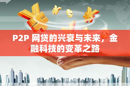 墨竹工卡P2P 网贷的兴衰与未来，金融科技的变革之路