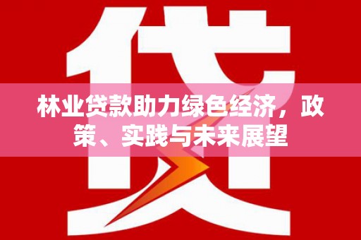 墨竹工卡林业贷款助力绿色经济，政策、实践与未来展望