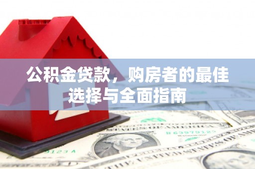 墨竹工卡公积金贷款，购房者的最佳选择与全面指南