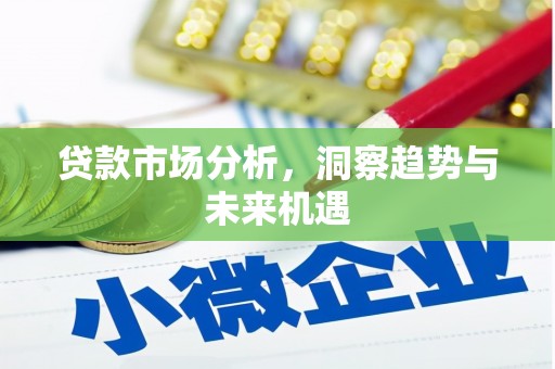 墨竹工卡贷款市场分析，洞察趋势与未来机遇