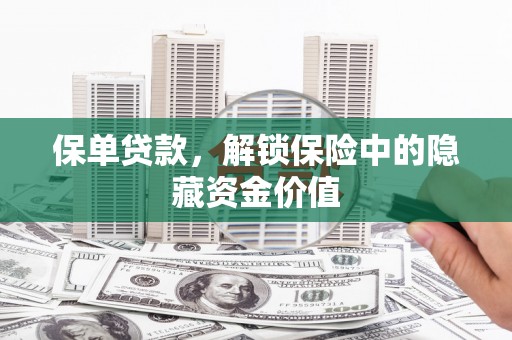 墨竹工卡保单贷款，解锁保险中的隐藏资金价值