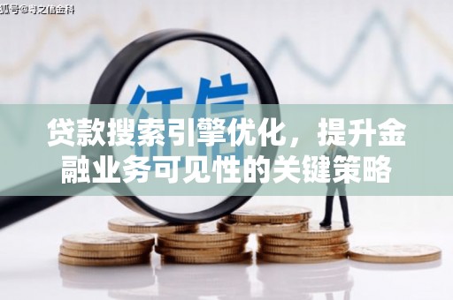 墨竹工卡贷款搜索引擎优化，提升金融业务可见性的关键策略