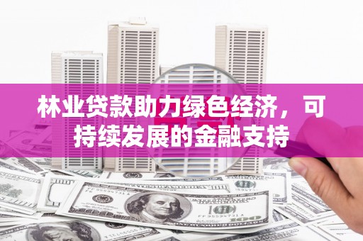 墨竹工卡林业贷款助力绿色经济，可持续发展的金融支持