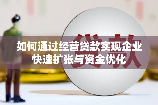 墨竹工卡如何通过经营贷款实现企业快速扩张与资金优化