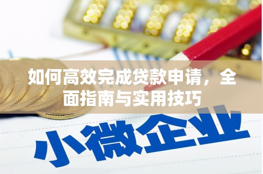 墨竹工卡如何高效完成贷款申请，全面指南与实用技巧