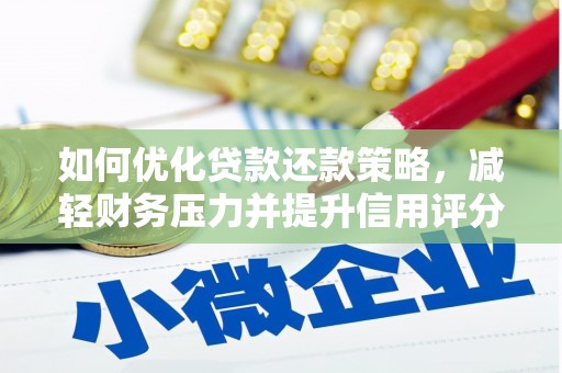 墨竹工卡如何优化贷款还款策略，减轻财务压力并提升信用评分