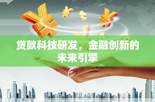 墨竹工卡贷款科技研发，金融创新的未来引擎