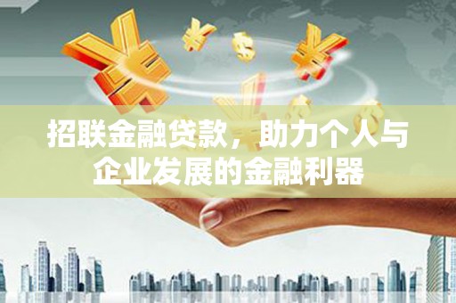 墨竹工卡招联金融贷款，助力个人与企业发展的金融利器