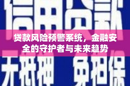 墨竹工卡贷款风险预警系统，金融安全的守护者与未来趋势