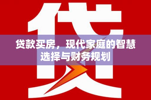 墨竹工卡贷款买房，现代家庭的智慧选择与财务规划